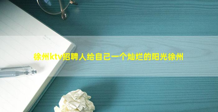 徐州ktv招聘人给自己一个灿烂的阳光徐州